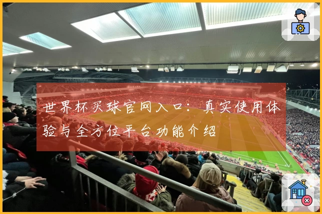 世界杯买球官网入口：真实使用体验与全方位平台功能介绍