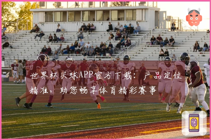 世界杯买球APP官方下载：产品定位精准，助您畅享体育精彩赛事