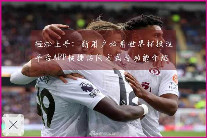 轻松上手：新用户必看世界杯投注平台APP快捷访问方式与功能介绍