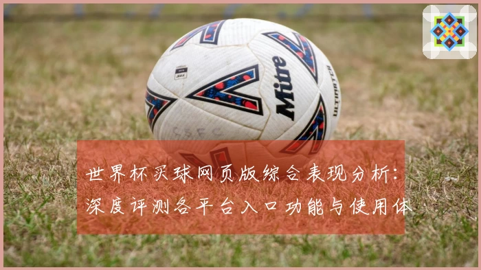 世界杯买球网页版综合表现分析：深度评测各平台入口功能与使用体验