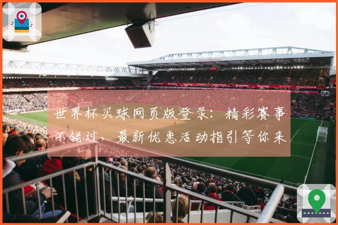世界杯买球网页版登录：精彩赛事不错过，最新优惠活动指引等你来。