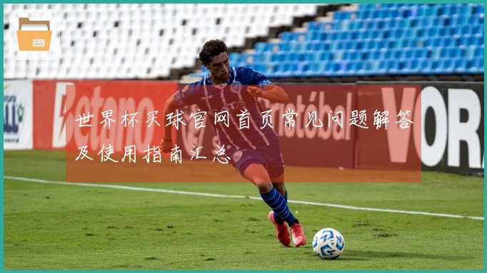 世界杯买球官网首页常见问题解答及使用指南汇总