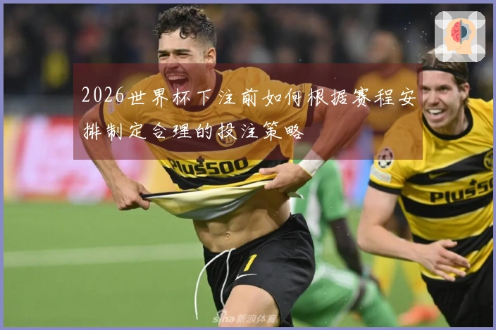 2026世界杯下注前如何根据赛程安排制定合理的投注策略