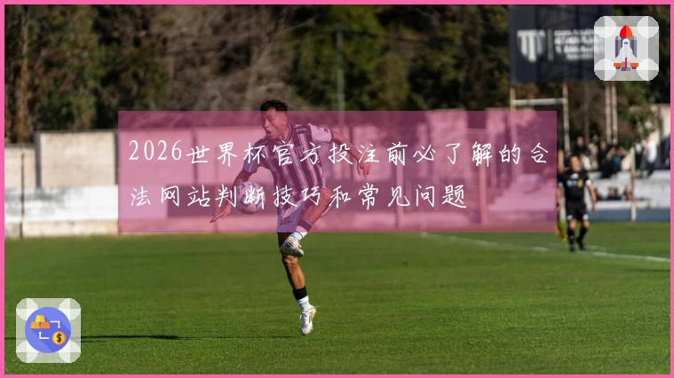 2026世界杯官方投注前必了解的合法网站判断技巧和常见问题