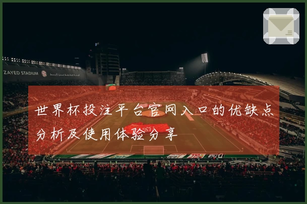 世界杯投注平台官网入口的优缺点分析及使用体验分享