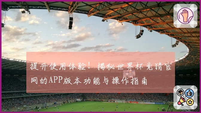 提升使用体验！揭秘世界杯竞猜官网的APP版本功能与操作指南
