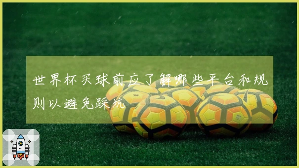 世界杯买球前应了解哪些平台和规则以避免踩坑