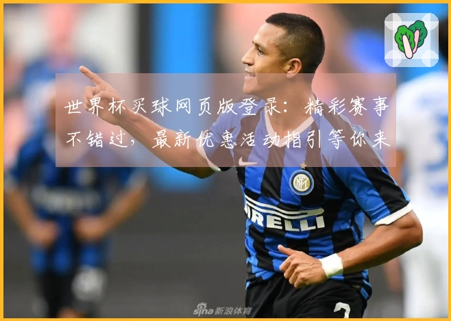 世界杯买球网页版登录：精彩赛事不错过，最新优惠活动指引等你来。